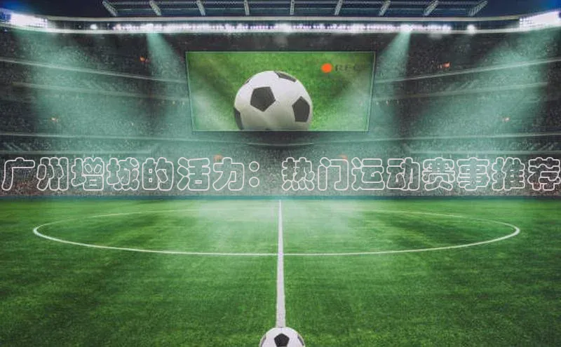 广州增城的活力：热门运动赛事推荐
