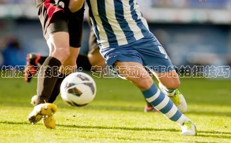 捕捉竞技时刻：专业运动赛事的拍摄技巧