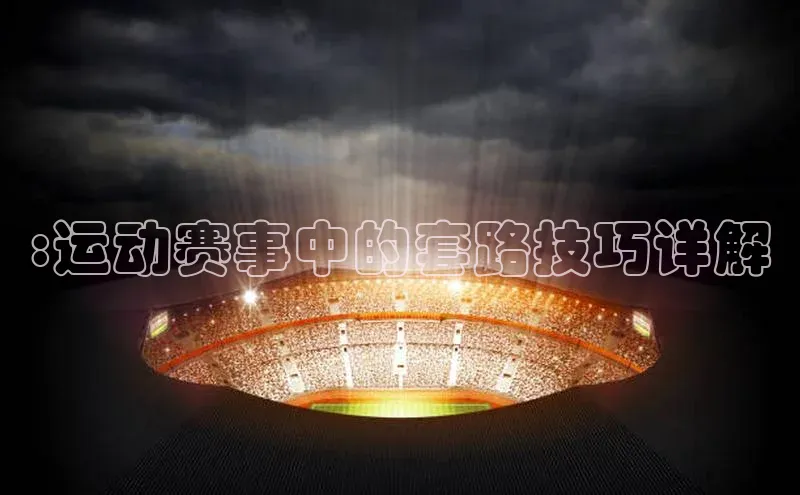 :运动赛事中的套路技巧详解