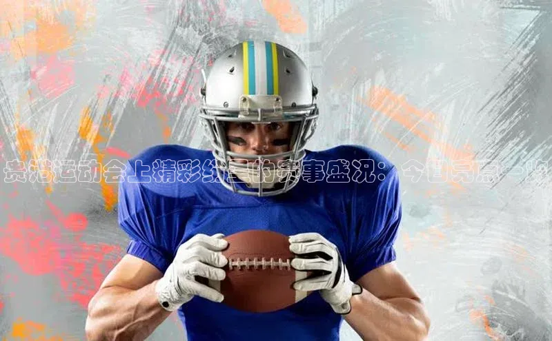 贵港运动会上精彩纷呈的赛事盛况：今日亮点一览