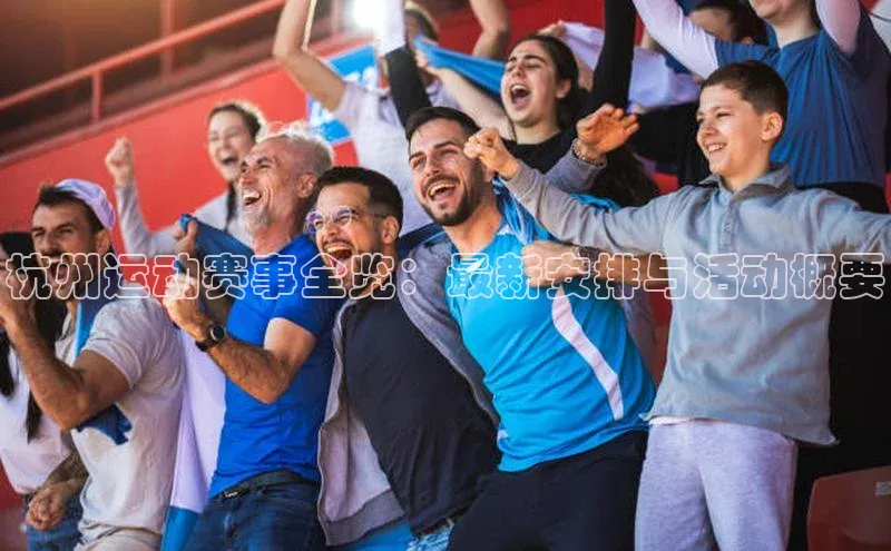杭州运动赛事全览：最新安排与活动概要