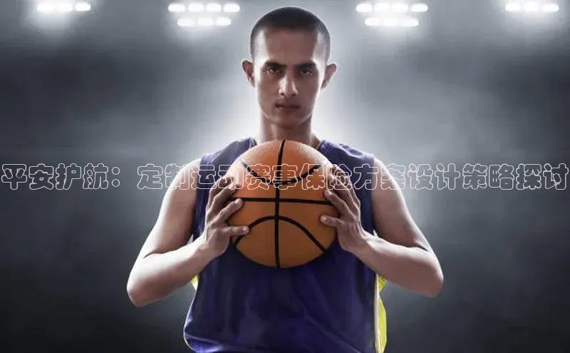 平安护航：定制运动赛事保险方案设计策略探讨