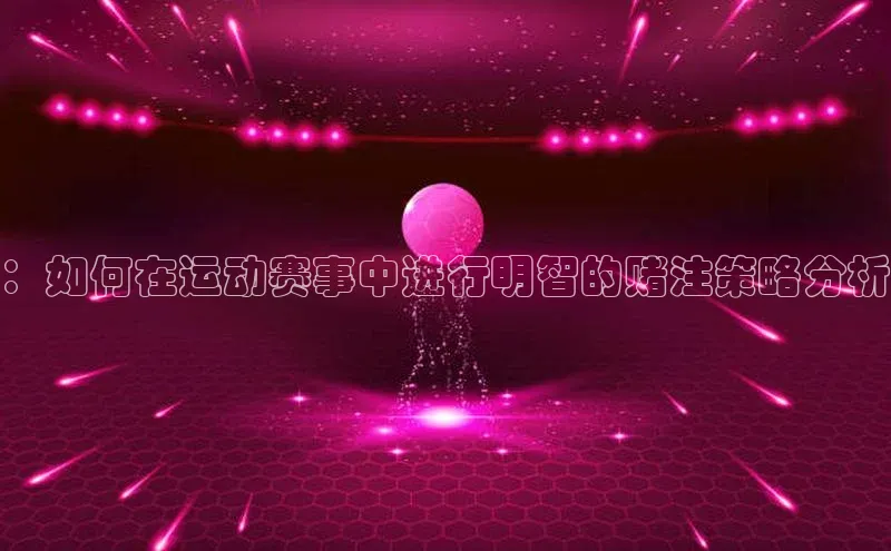 ：如何在运动赛事中进行明智的赌注策略分析