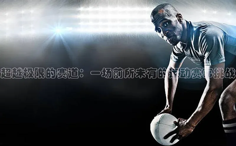 超越极限的赛道：一场前所未有的运动赛事挑战