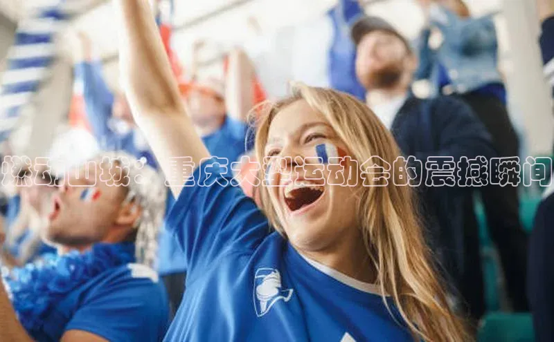 燃动山城：重庆大型运动会的震撼瞬间