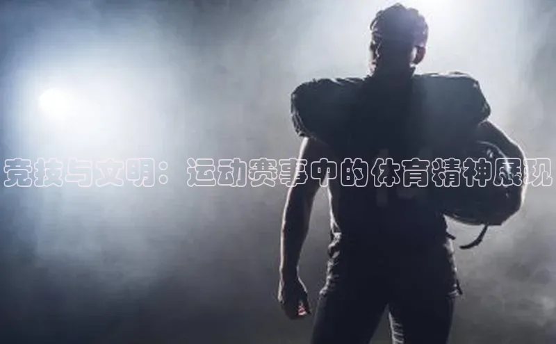 竞技与文明：运动赛事中的体育精神展现